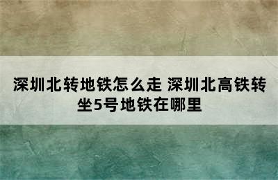 深圳北转地铁怎么走 深圳北高铁转坐5号地铁在哪里